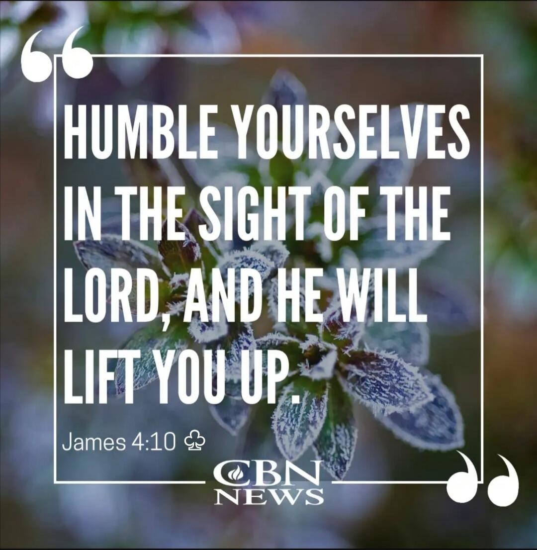 HUMBLE YOURSELVES IN THE SIGHT OF THE LORD, AND HE WILL LIFT YOU UP. James 4:10