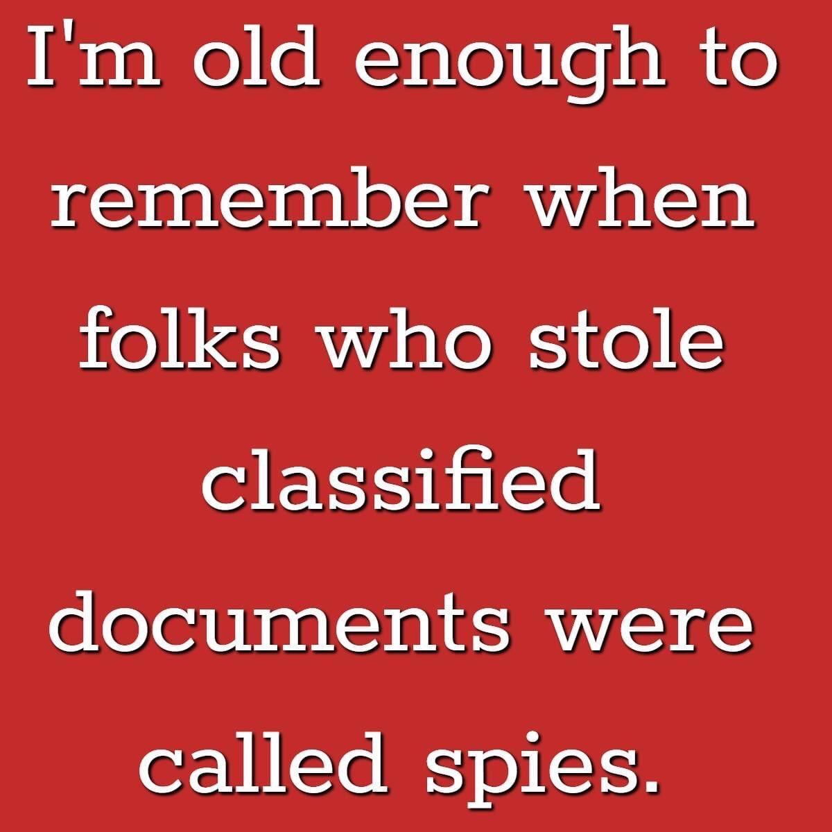 Im old enough to remember when folks who stole classified documents were called spies