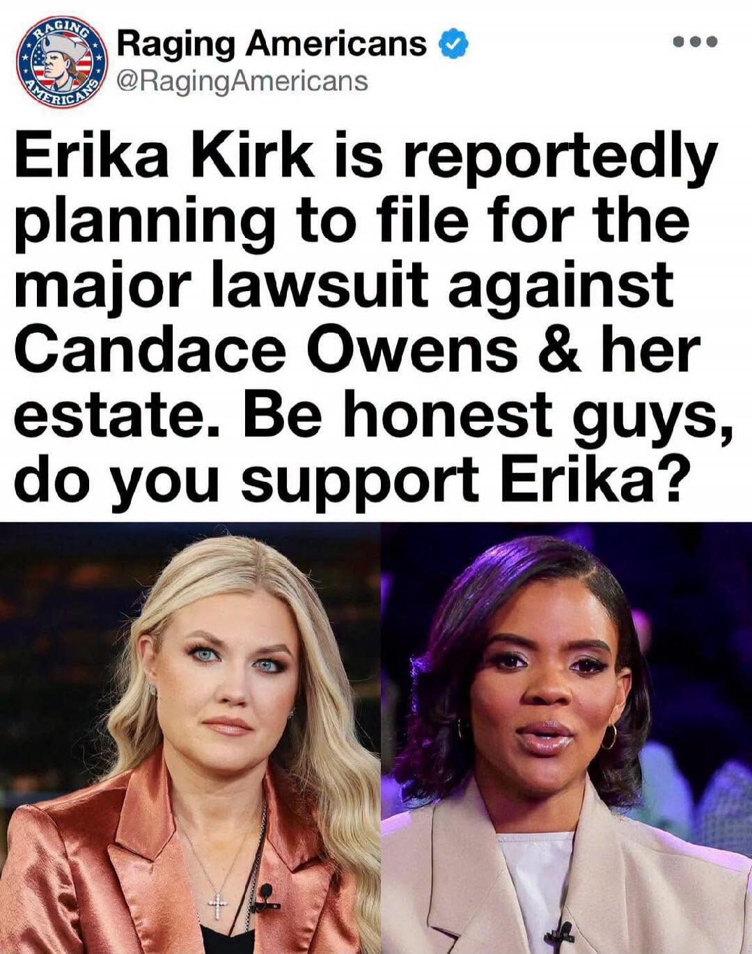 Raging Americans @RagingAmericans Erika Kirk is reportedly planning to file for the major lawsuit against Candace Owens & her estate. Be honest guys, do you support Erika?