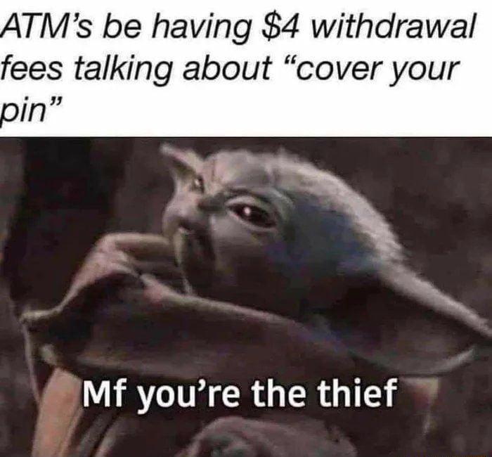 ATMs be having 4 withdrawal fees talking about cover your inY n Mf youre the thief