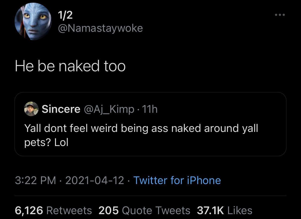 12 CHNEINERENAWE He be naked too y Sincere Aj_Kimp 11h Yall dont feel weird being ass naked around vyall pets Lol IS 1 V I 0 b2 B 0 Vi S D72 RV 4 o o i l s TeTa S VAR EANVETS ESd LON U o SR AWV SRS VA QTGS