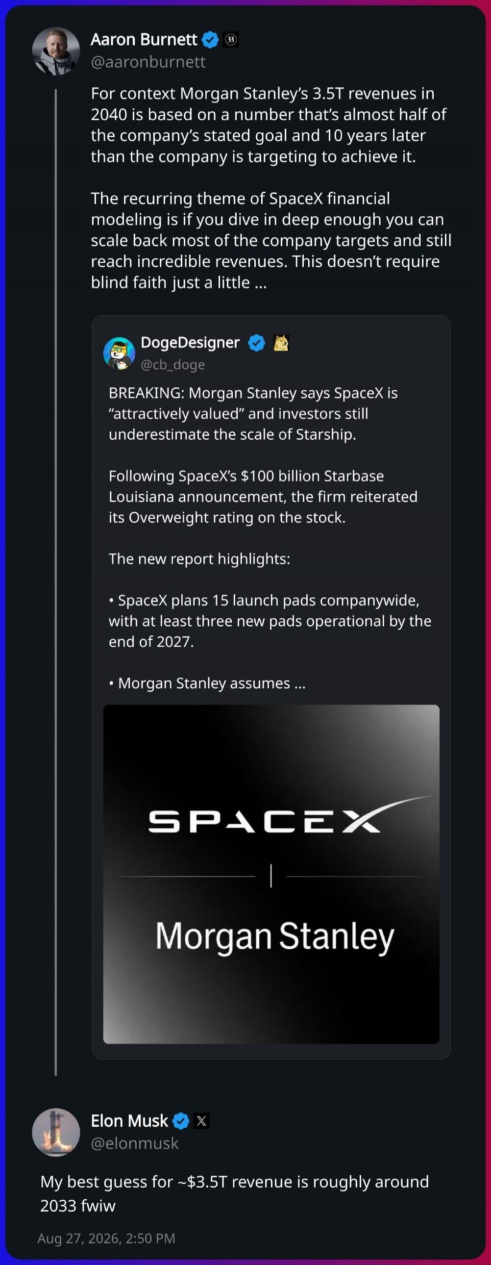 Aaron Burnett: For context Morgan Stanley's 3.5T revenues in 2040 is based on a number that's almost half of the company's stated goal and 10 years later than the company is targeting to achieve it. The recurring theme of SpaceX financial modeling is if you dive in deep enough you can scale back most of the company targets and still reach incredibl