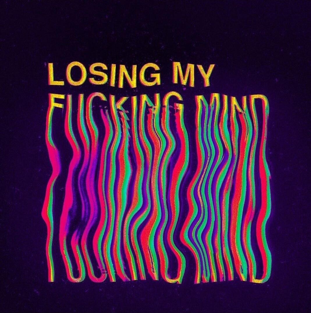 LOSING MY FUCKING MIND