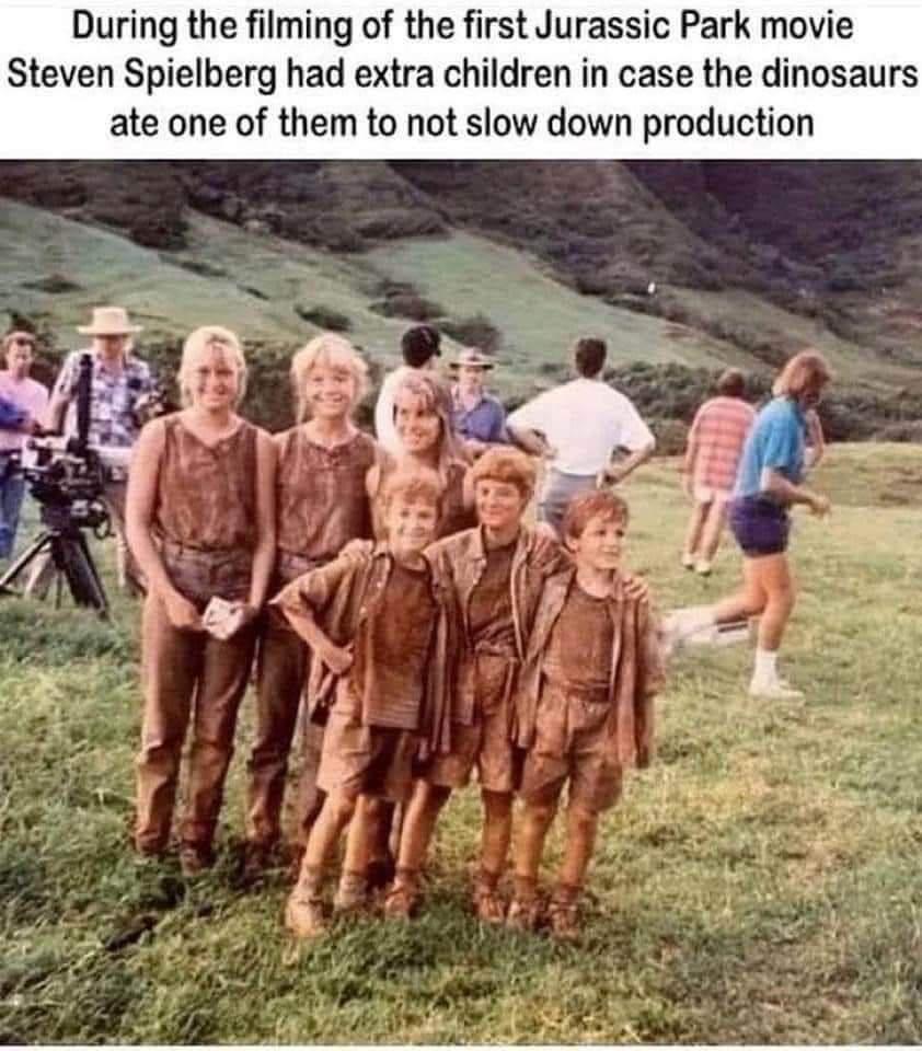 During the filming of the first Jurassic Park movie Steven Spielberg had extra children in case the dinosaurs ate one of them to not slow down production