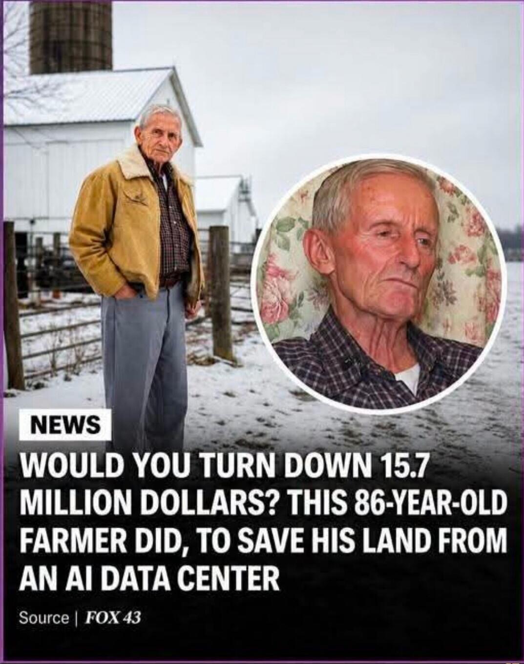 NEWS WOULD YOU TURN DOWN 15.7 MILLION DOLLARS? THIS 86-YEAR-OLD FARMER DID, TO SAVE HIS LAND FROM AN AI DATA CENTER Source | FOX 43