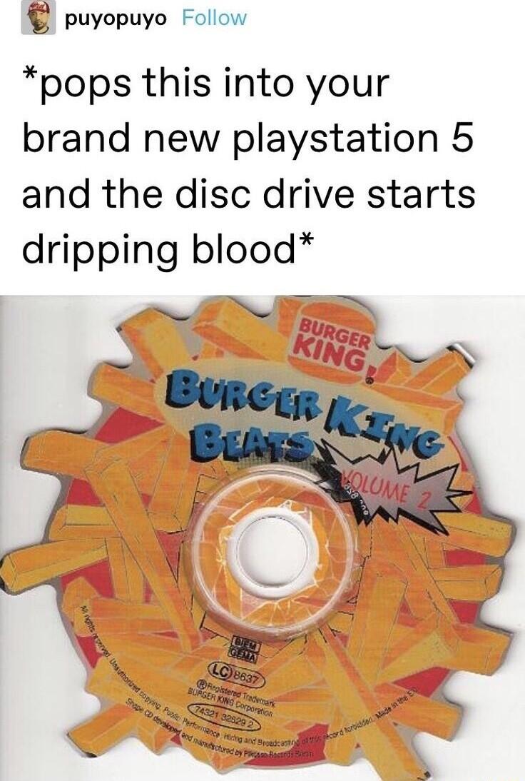 puyopuyo Follow pops this into your brand new playstation 5 and the disc drive starts dripping blood 7O Fawg