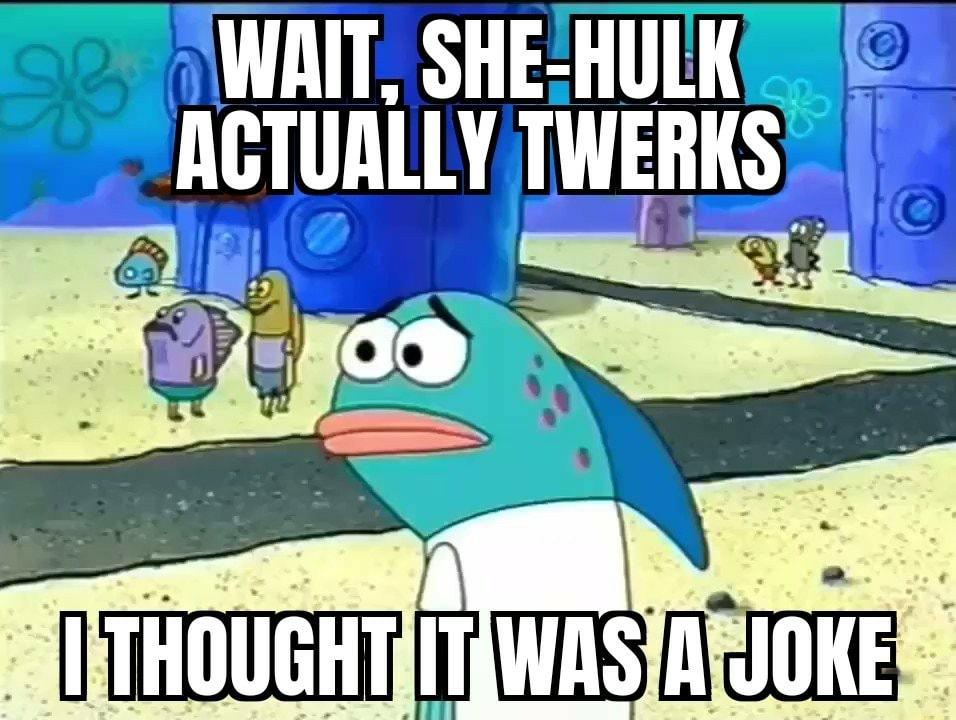 WAIT SHEHULK lGTlllIllY TWERKS oY