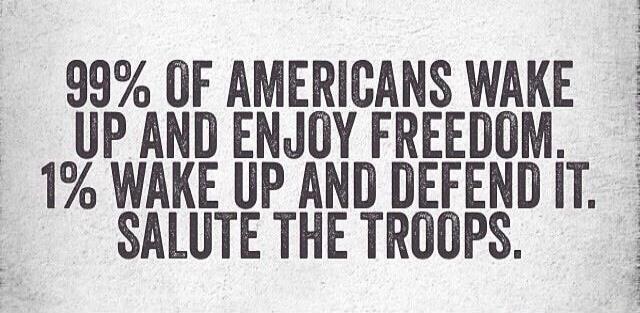 99% OF AMERICANS WAKE UP AND ENJOY FREEDOM. 1% WAKE UP AND DEFEND IT. SALUTE THE TROOPS.