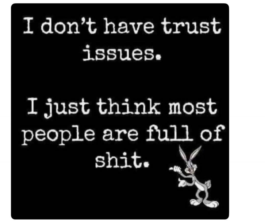 I don't have trust issues. I just think most people are full of shit.