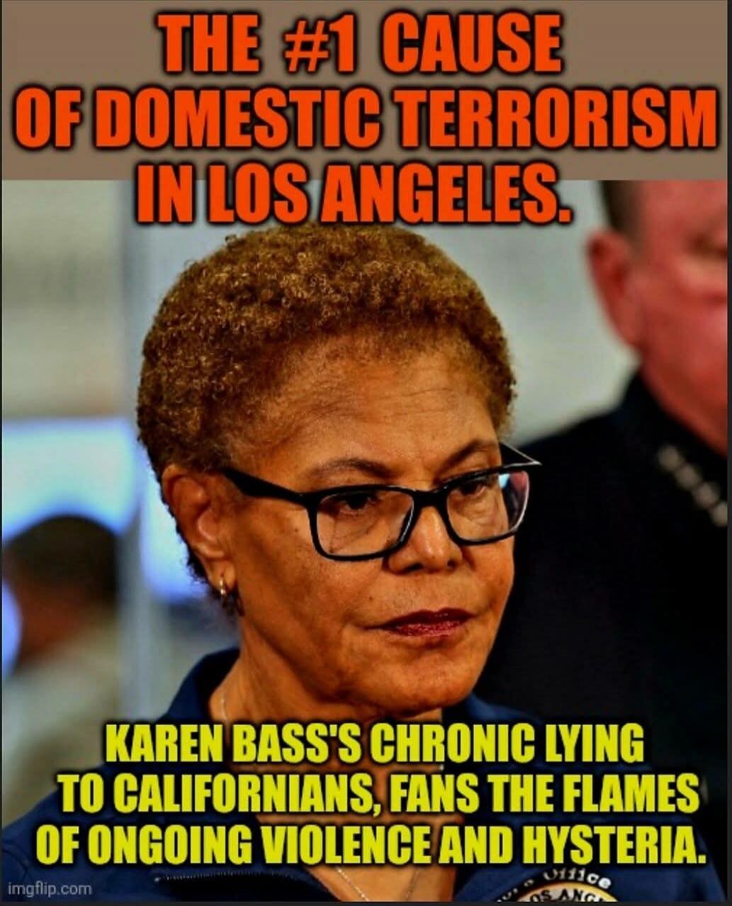 THE #1 CAUSE OF DOMESTIC TERRORISM IN LOS ANGELES. KAREN BASS'S CHRONIC LYING TO CALIFORNIANS, FANS THE FLAMES OF ONGOING VIOLENCE AND HYSTERIA.