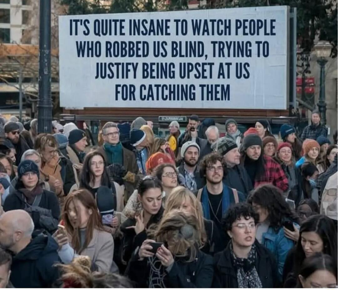 L R R y ITS QUITE INSANE TO WATCH PEOPLE WHO ROBBED US BLIND TRYING T0 JUSTIFY BEING UPSET AT US FOR CATCHING THEM