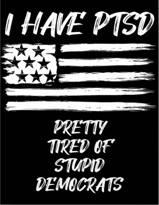 I HAVE PTSD

PRETTY TIRED OF STUPID DEMOCRATS