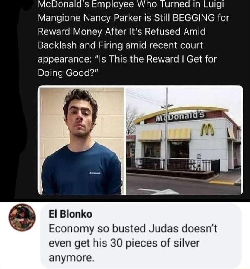 McDonalds Employee Who Turned in Luigi Mangione Nancy Parker is Still BEGGING for Reward Money After Its Refused Amid Backlash and Firing amid recent court appearance Is This the Reward Get for Doing Good El Blonko Economy so busted Judas doesnt even get his 30 pieces of silver anymore