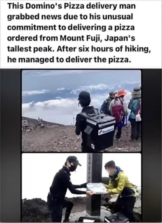 This Dominos Pizza delivery man grabbed news due to his unusual commitment to delivering a pizza ordered from Mount Fuji Japans tallest peak After six hours of hiking he managed to deliver the pizza