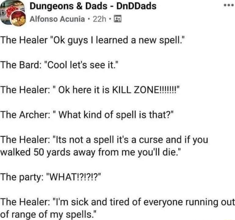G Dungeons Dads DnDDads Alfonso Acunia 22h The Healer Ok guys learned a new spell The Bard Cool lets see it The Healer Ok here it is KILL ZONEI The Archer What kind of spell is that The Healer Its not a spell its a curse and if you walked 50 yards away from me youll die The Healer Im sick and tired of everyone running out of range of my spells