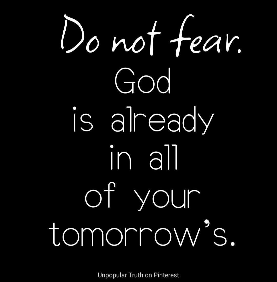 Do not fear. God is already in all of your tomorrow's.