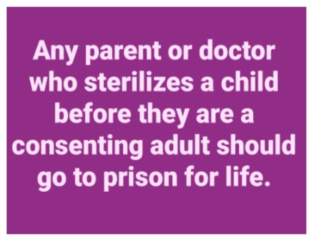 Any parent or doctor who sterilizes a child before they are a consenting adult should go to prison for life.