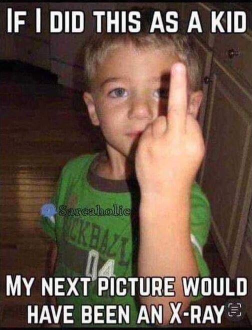 IF I DID THIS AS A KID MY NEXT PICTURE WOULD HAVE BEEN AN X-RAY