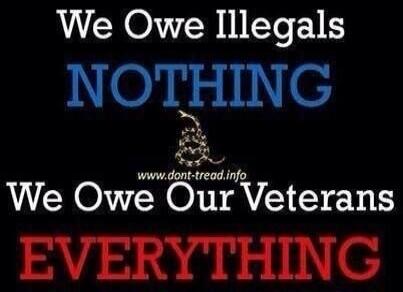We Owe Illegals NOTHING We Owe Our Veterans EVERYTHING www.dont-tread.info