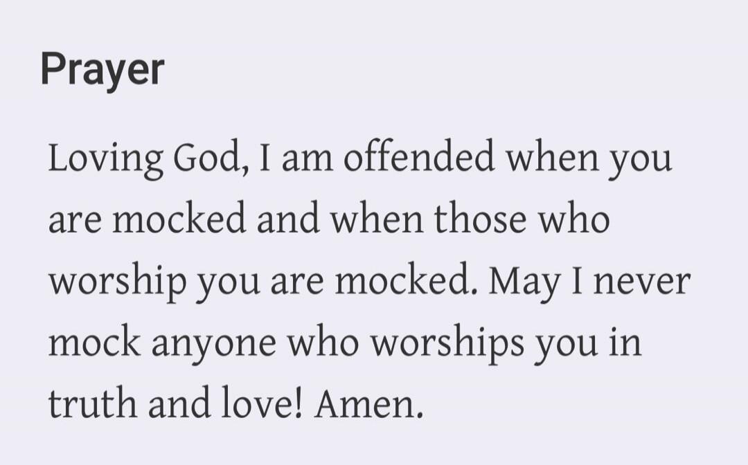 Prayer Loving God, I am offended when you are mocked and when those who worship you are mocked. May I never mock anyone who worships you in truth and love! Amen.