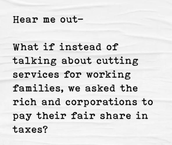 Hear me out What if instead of talking about cutting services for working families we asked the rich and corporations to pay their fair share in taxes