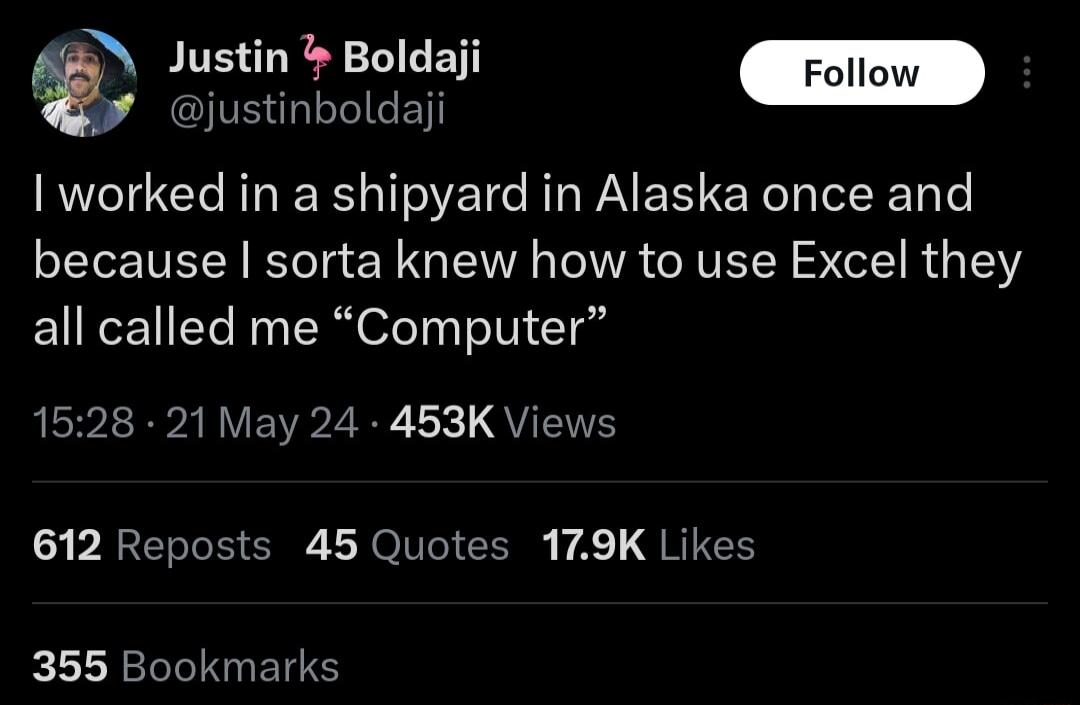 Justin Boldaji Follow 4 justinboldaji worked in a shipyard in Alaska once and because sorta knew how to use Excel they all called me Computer PR RVARVEVPZRR 1k QUETE 612 Reposts 45 Quotes 179K Likes 355 Bookmarks