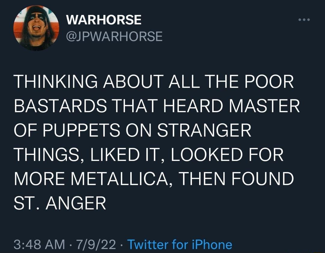 WARHORSE PWARHORSE THINKING ABOUT ALL THE POOR BASTARDS THAT HEARD MASTER OF PUPPETS ON STRANGER THINGS LIKED IT LOOKED FOR YO1N V y W R o7 v I 1 W O6 D ST ANGER 348 AM 7922 Twitter for iPhone