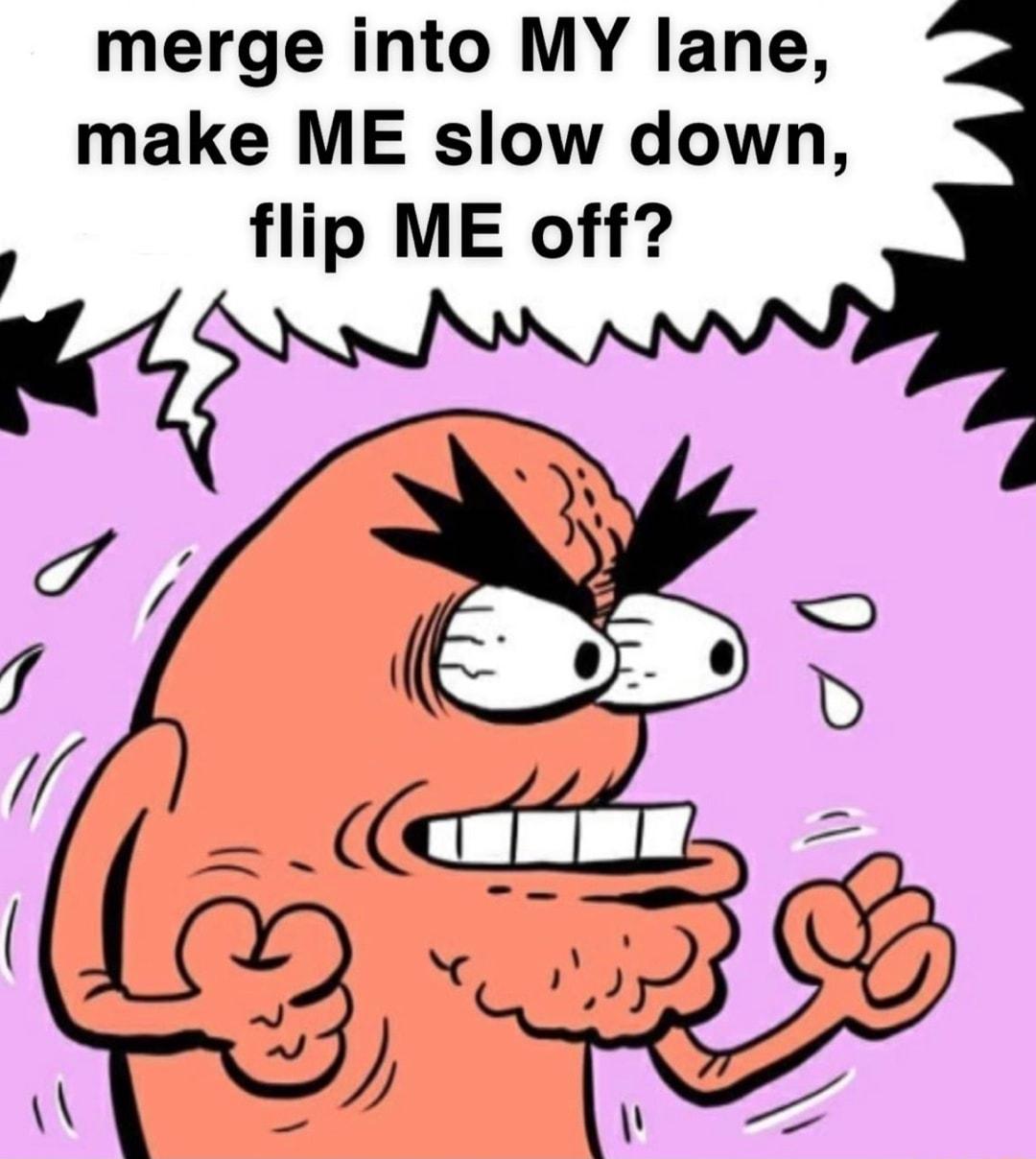 merge into MY lane make ME slow down flip ME off