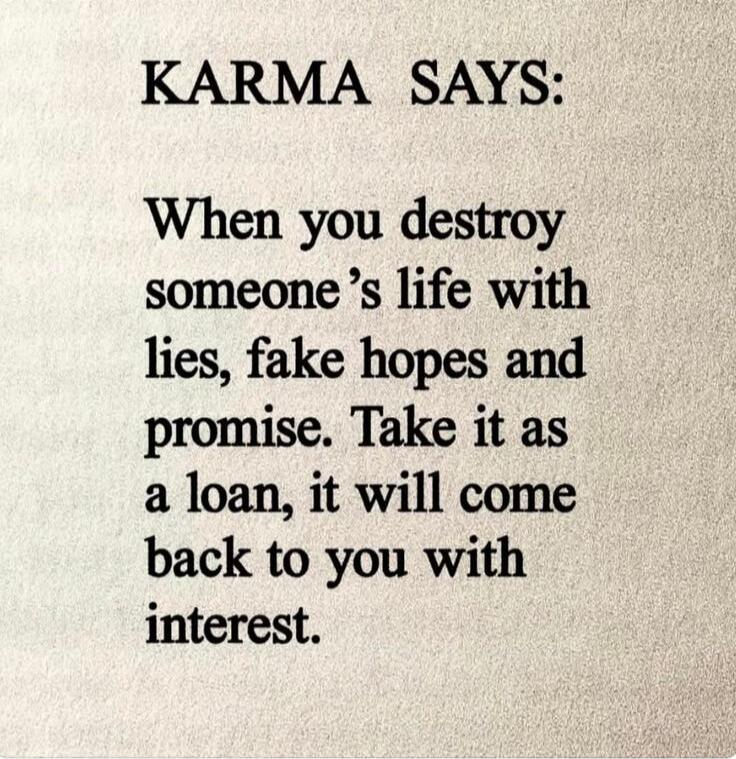 KARMA SAYS: When you destroy someone's life with lies, fake hopes and promise. Take it as a loan, it will come back to you with interest.