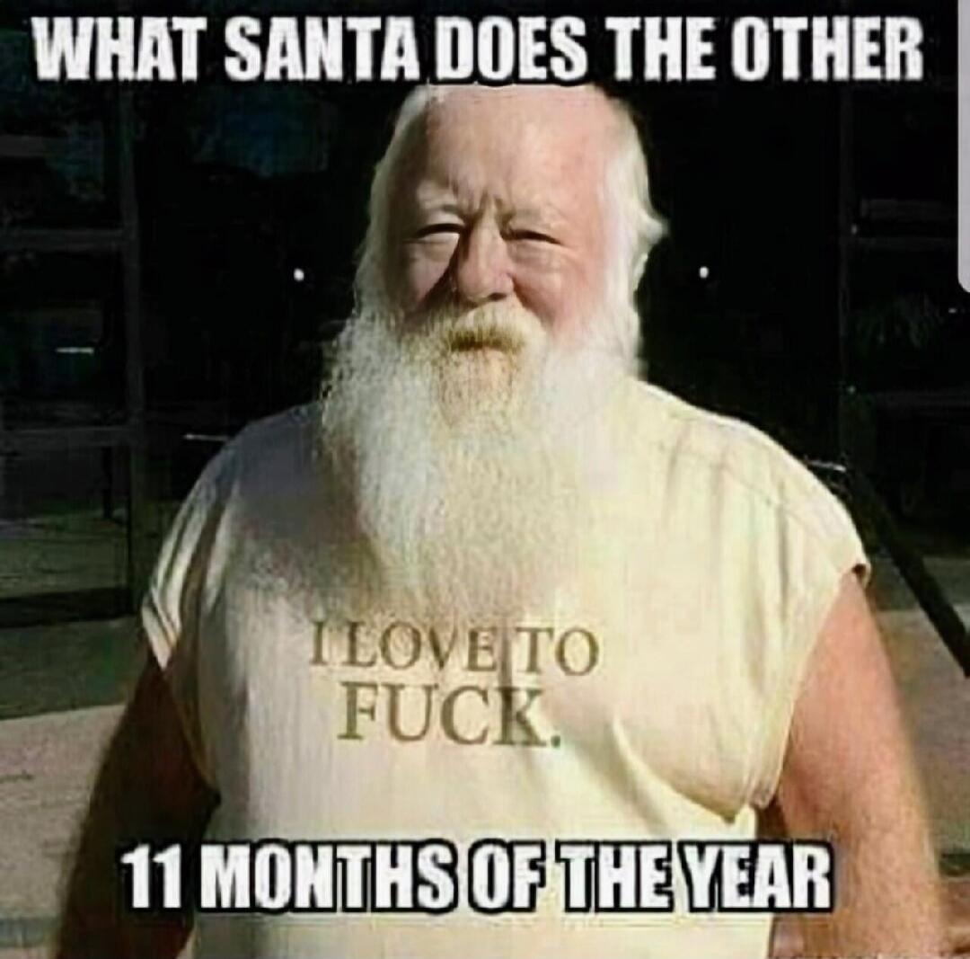 WHAT SANTA DOES THE OTHER\nI LOVE TO FUCK.\n11 MONTHS OF THE YEAR