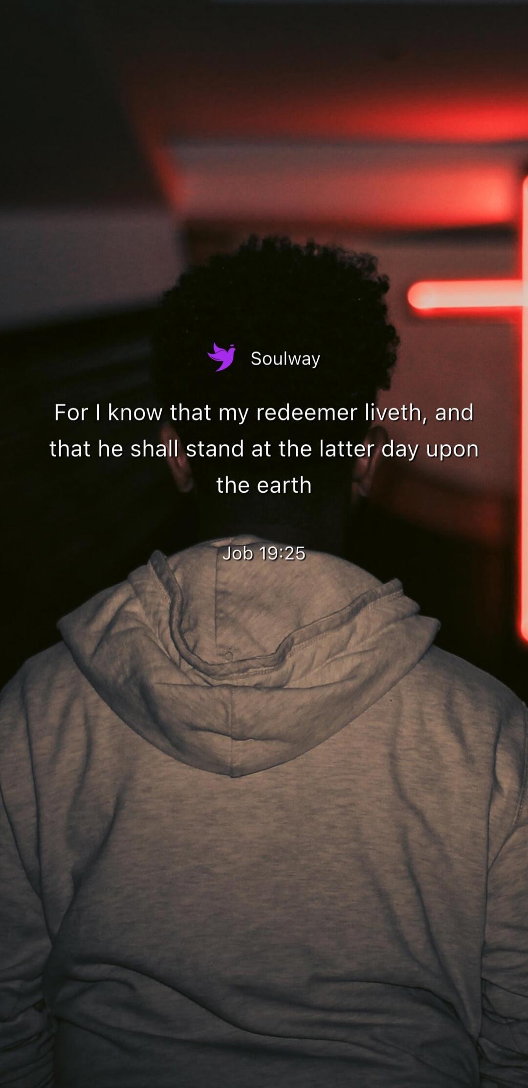 Soulway For I know that my redeemer liveth, and that he shall stand at the latter day upon the earth Job 19:25