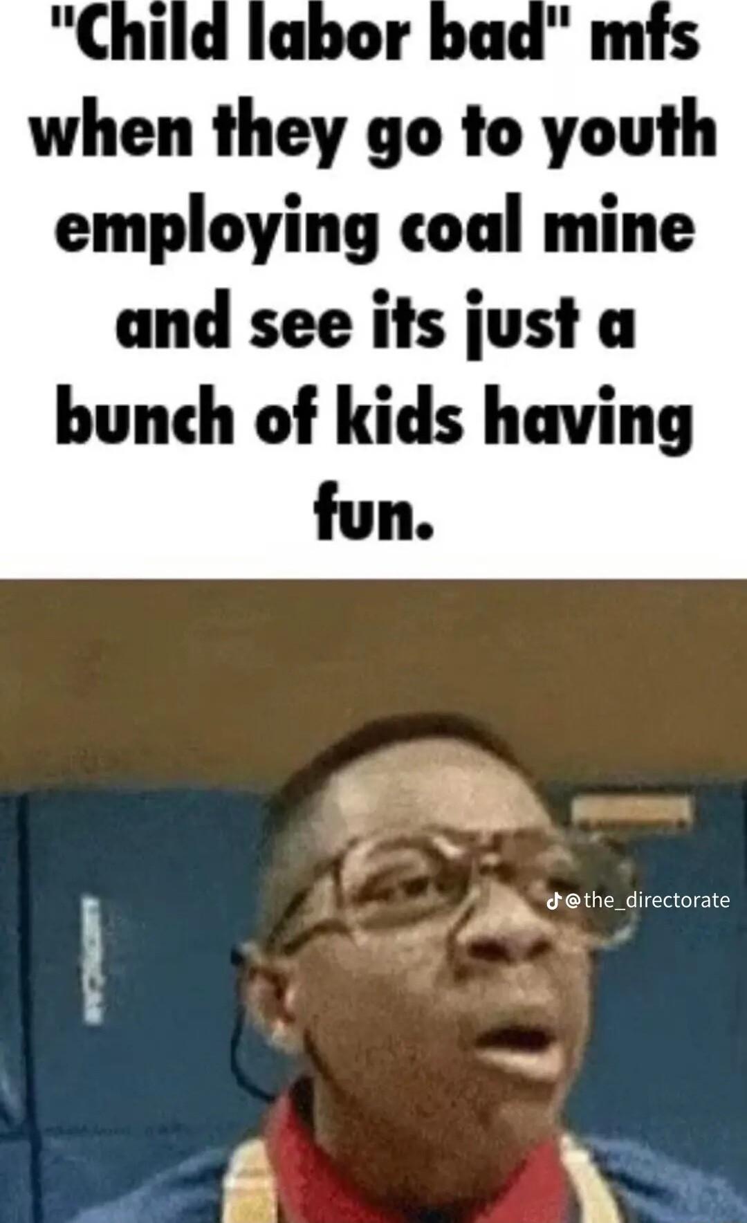 when they go to youih employing coal mine and see its just a bunch of kids having fun