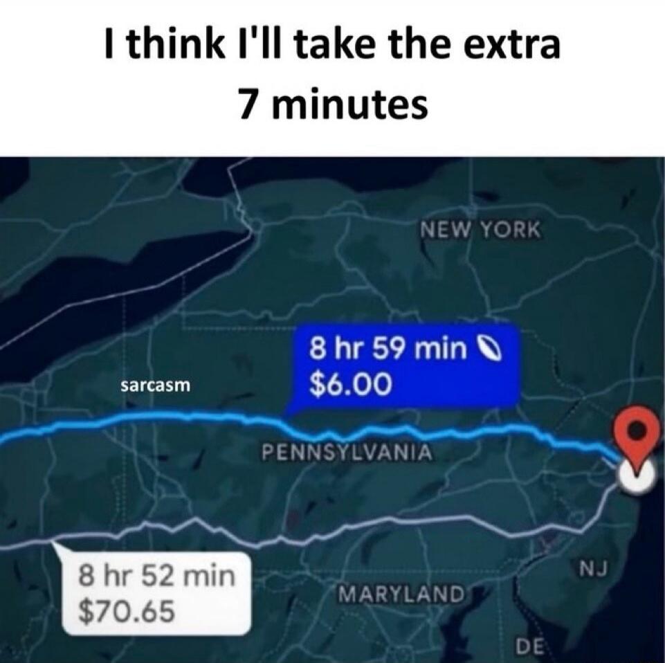 I think I'll take the extra 7 minutes. sarcasm. NEW YORK. PENNSYLVANIA. MARYLAND. NJ. DE. 8 hr 59 min $6.00. 8 hr 52 min $70.65.