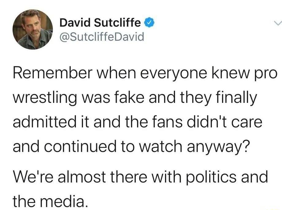 David Sutcliffe SutcliffeDavid Remember when everyone knew pro wrestling was fake and they finally admitted it and the fans didnt care and continued to watch anyway Were almost there with politics and the media