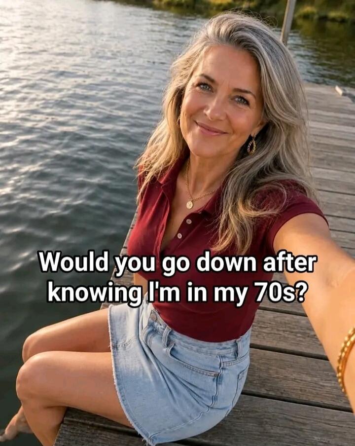 Would you go down after knowing I'm in my 70s?