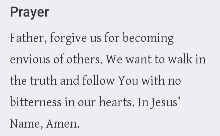 Prayer Father, forgive us for becoming envious of others. We want to walk in the truth and follow You with no bitterness in our hearts. In Jesus' Name, Amen.