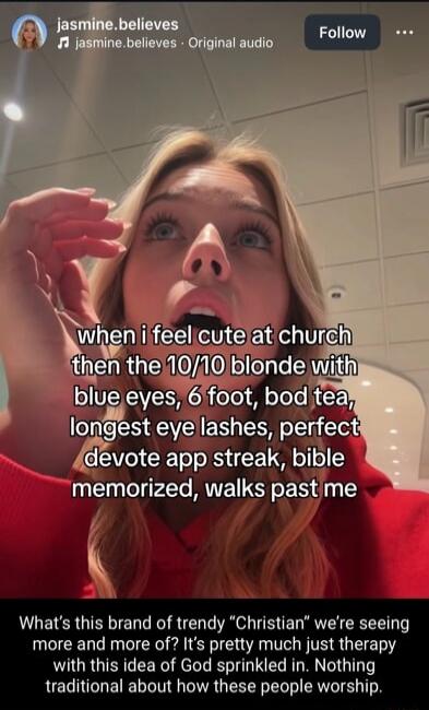 when i feel cute at church then the 10/10 blonde with blue eyes, 6 foot, bod tea, longest eye lashes, perfect devote app streak, bible memorized, walks past me. What's this brand of trendy 