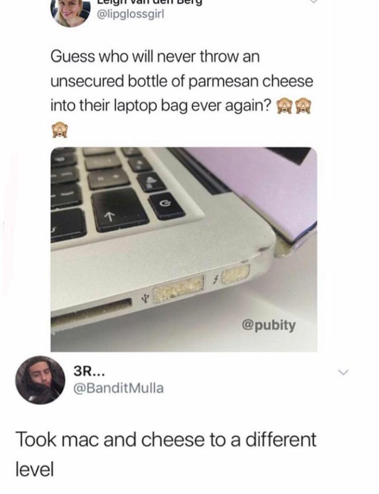 WUrgrt vEI e oy lipglossgirl Guess who will never throw an unsecured bottle of parmesan cheese into their laptop bag ever again 3 f 14 3R BanditMulla Took mac and cheese to a different level