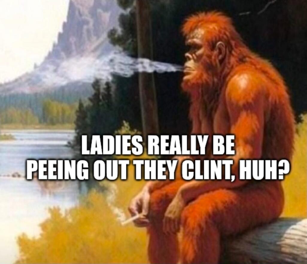 LADIES REALLY BE PEEING OUT THEY CLINT, HUH?
