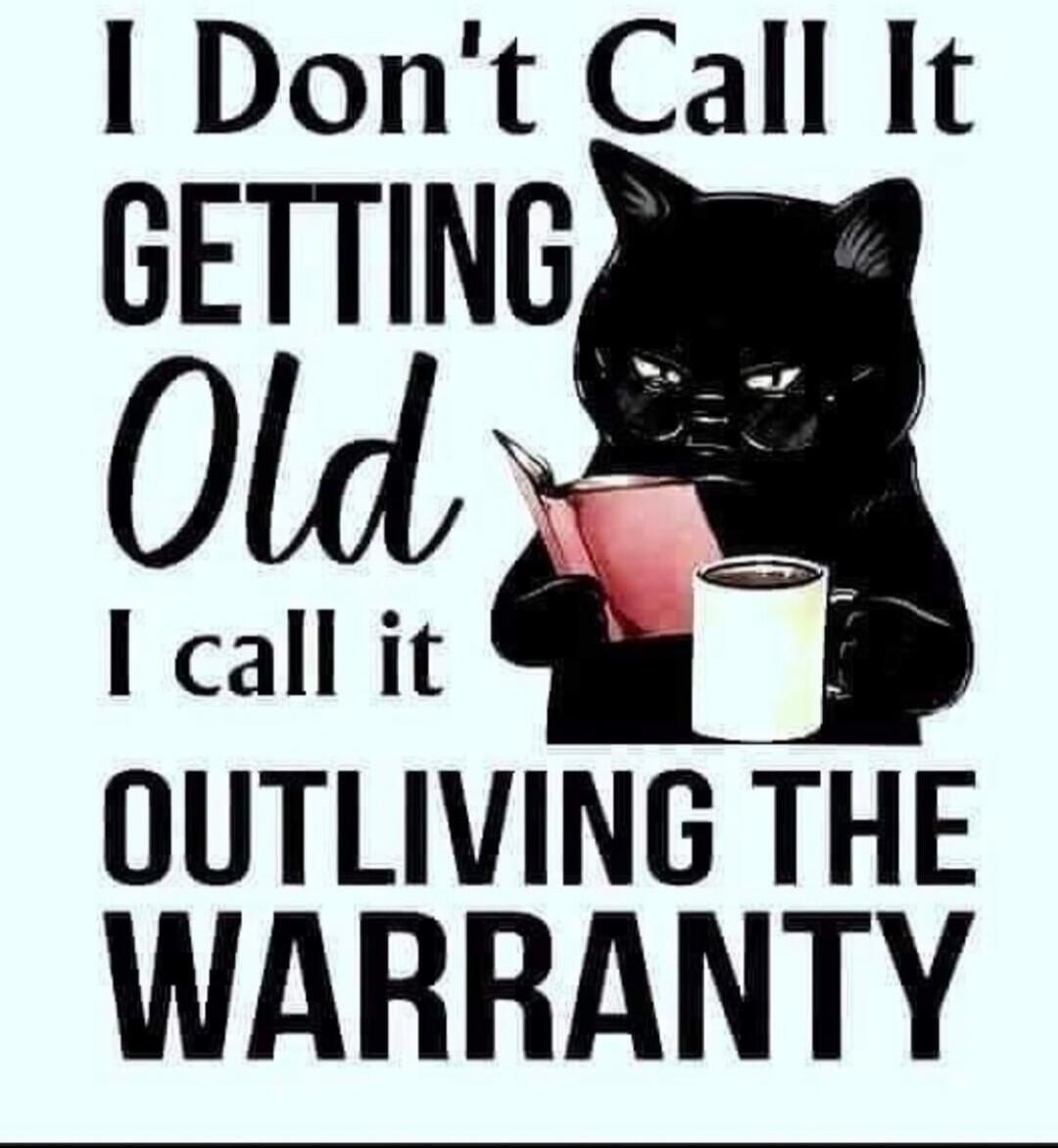 I Don't Call It GETTING Old I call it OUTLIVING THE WARRANTY