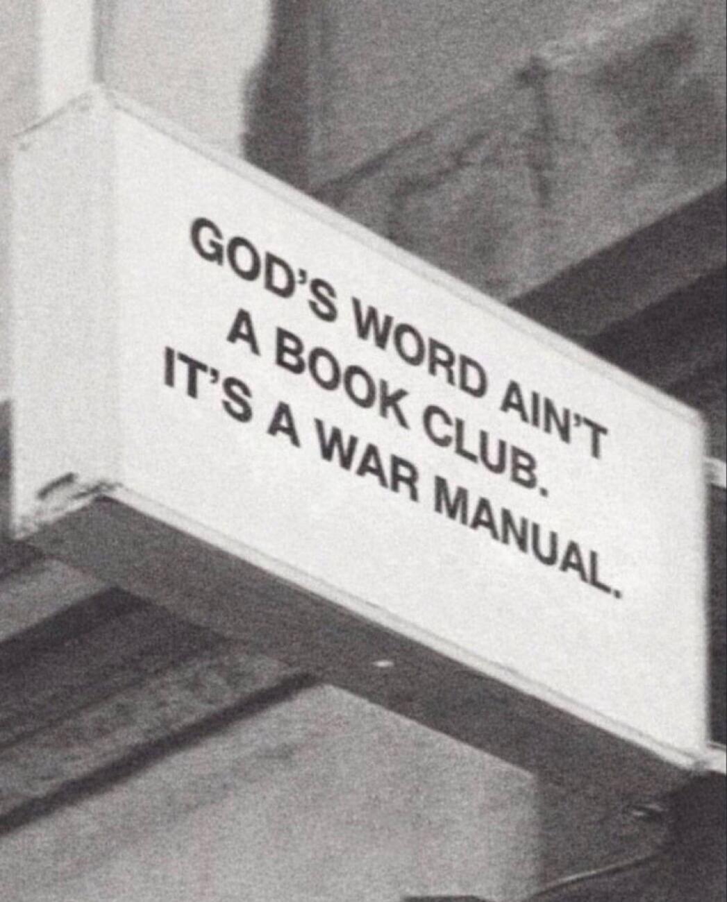 GOD'S WORD AIN'T A BOOK CLUB. IT'S A WAR MANUAL.