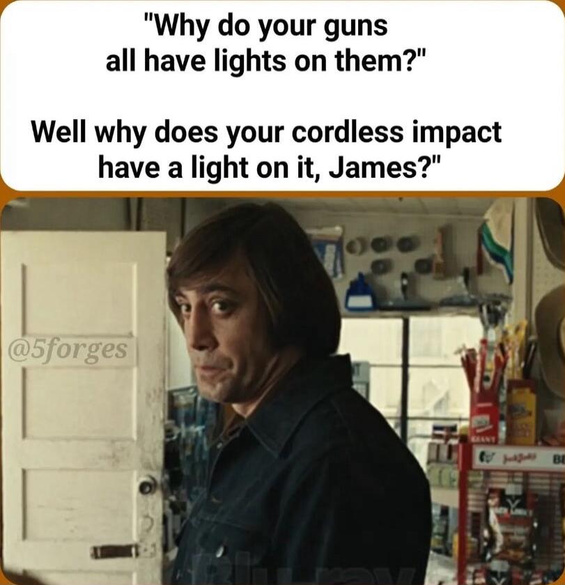 Why do your guns all have lights on them Well why does your cordless impact have a light on it James