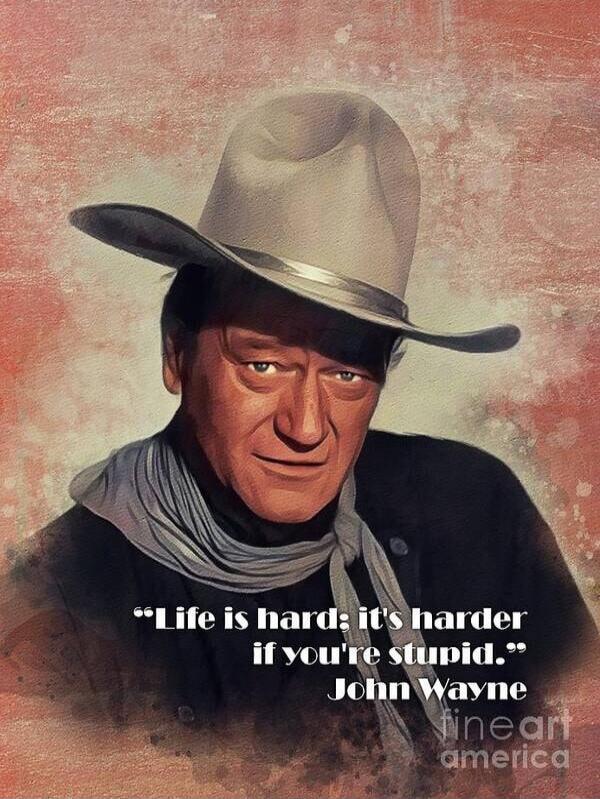 Life is hard; it's harder if you're stupid. John Wayne