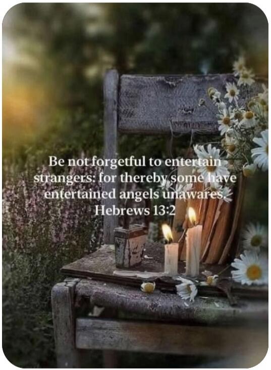 Be not forgetful to entertain strangers: for thereby some have entertained angels unawares. Hebrews 13:2
