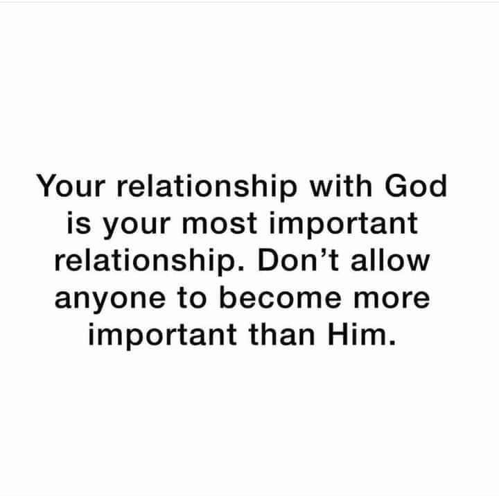 Your relationship with God is your most important relationship Dont allow anyone to become more important than Him