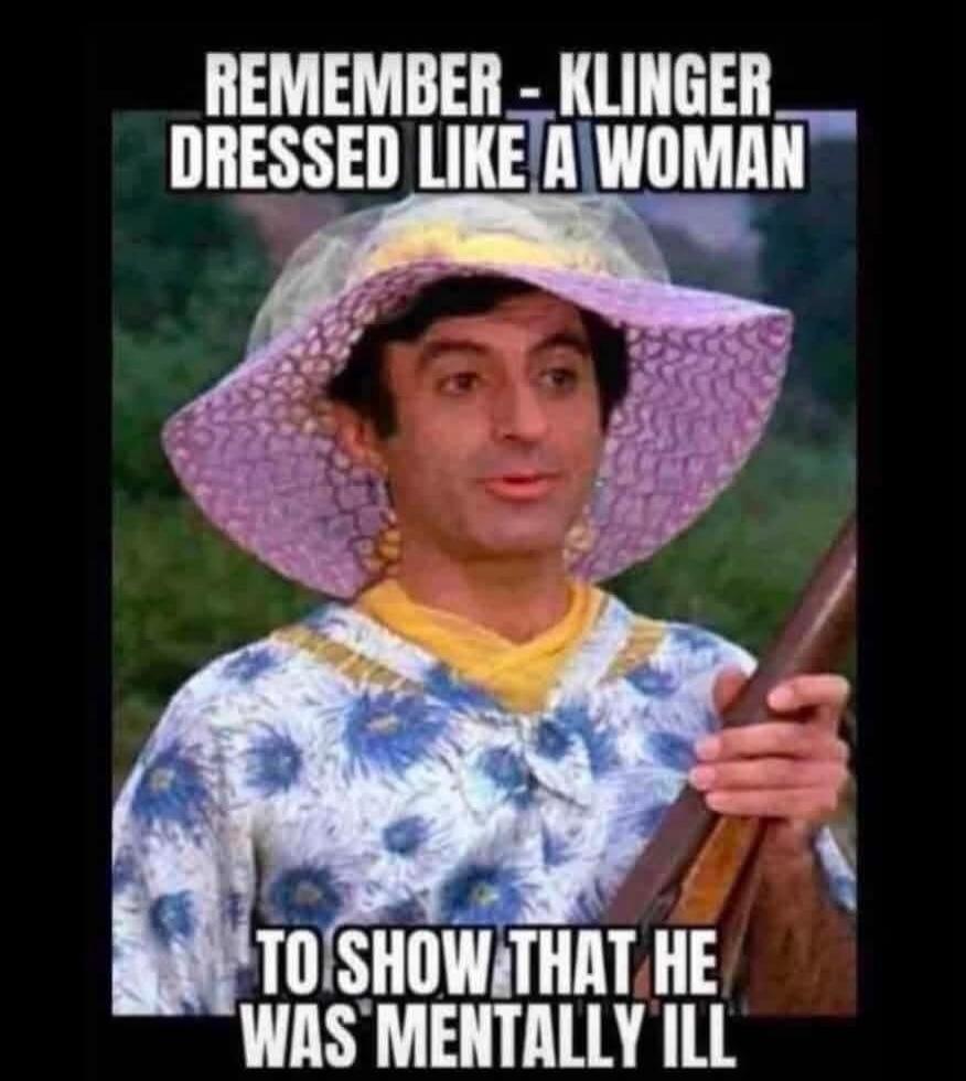 REMEMBER - KLINGER DRESSED LIKE A WOMAN TO SHOW THAT HE WAS MENTALLY ILL