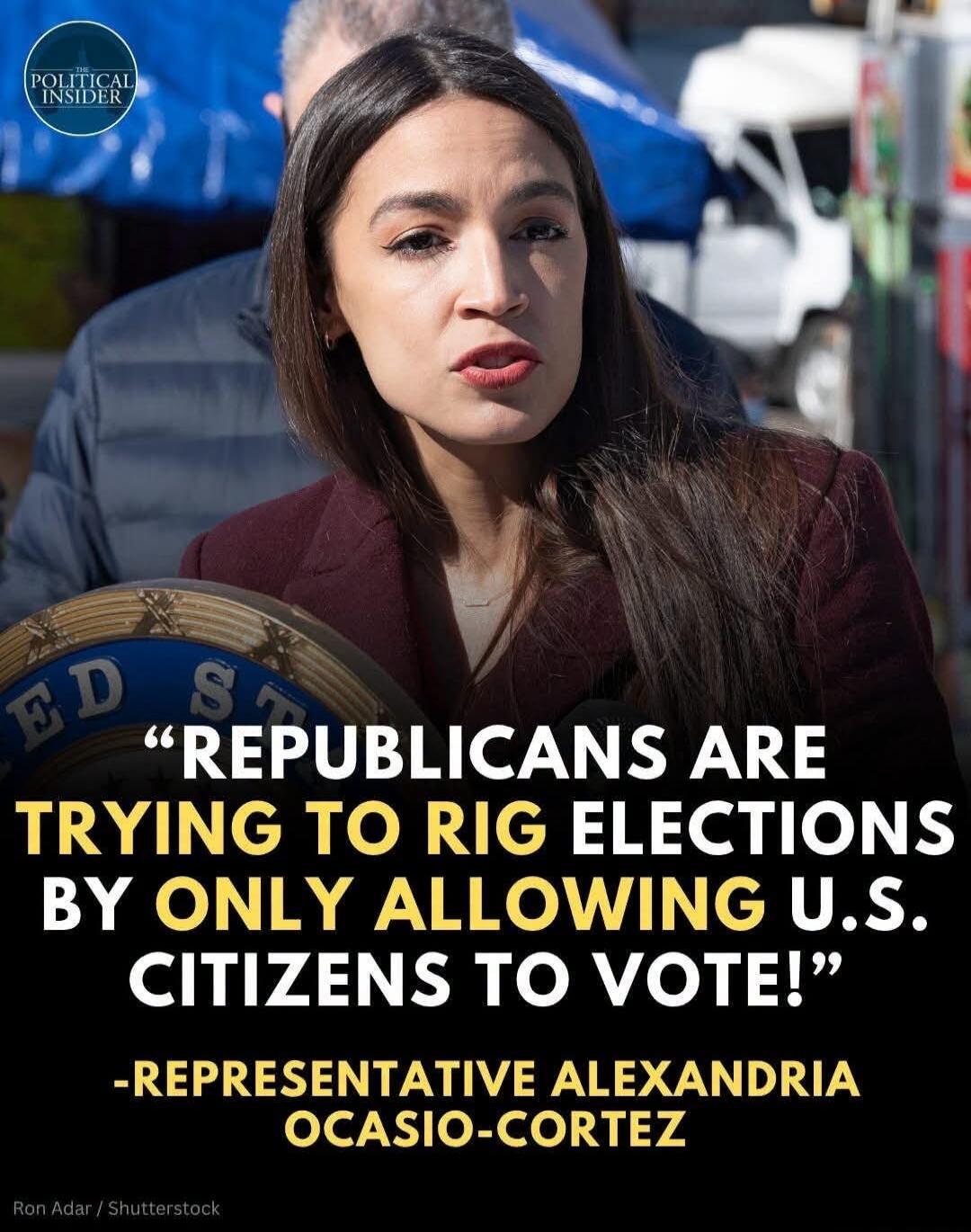 REPUBLICANS ARE TRYING TO RIG ELECTIONS BY ONLY ALLOWING U.S. CITIZENS TO VOTE! -REPRESENTATIVE ALEXANDRIA OCASIO-CORTEZ