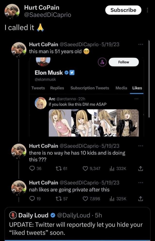 Hurt CoPain SaeedDiCaprio I called it A Hurt CoPain SaeedDiCaprio 5192 this man is 51years old Elon Musk Tweets Roplies SubscriptionTweets Modia Likes Arc x You ook ke this DM me ASAP Hurt CoPain SacedDiCaprio 519 there is no way he has 10 kids and is doing this 272 u v il 332K Hurt CoPain Saee nah likes are going private after this iCaprio 5192 o u Q 789 th 325K 2 Daily Loud DailyLoud 5h UPDATE T