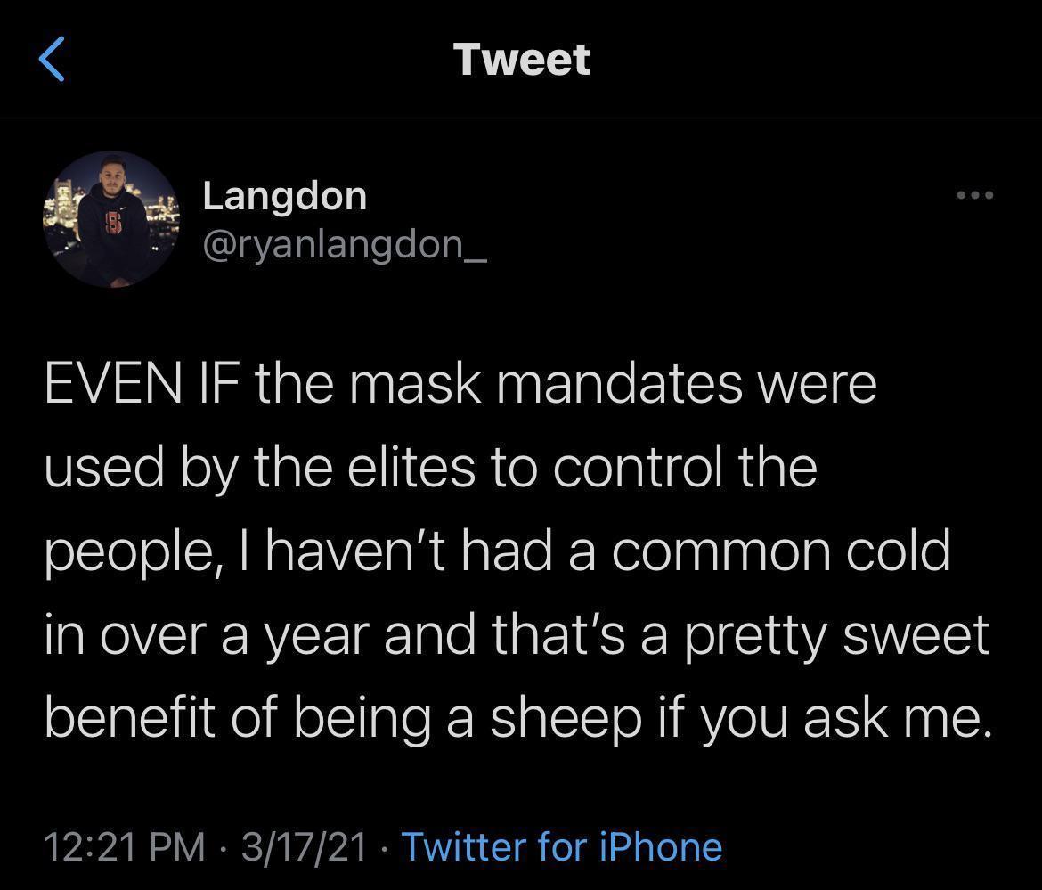 Tweet Tyl e oy ryanlangdon_ EVEN IF the mask mandates were used by the elites to control the people havent had a common cold in over a year and thats a pretty sweet benefit of being a sheep if you ask me 1221 PM 31721 Twitter for iPhone