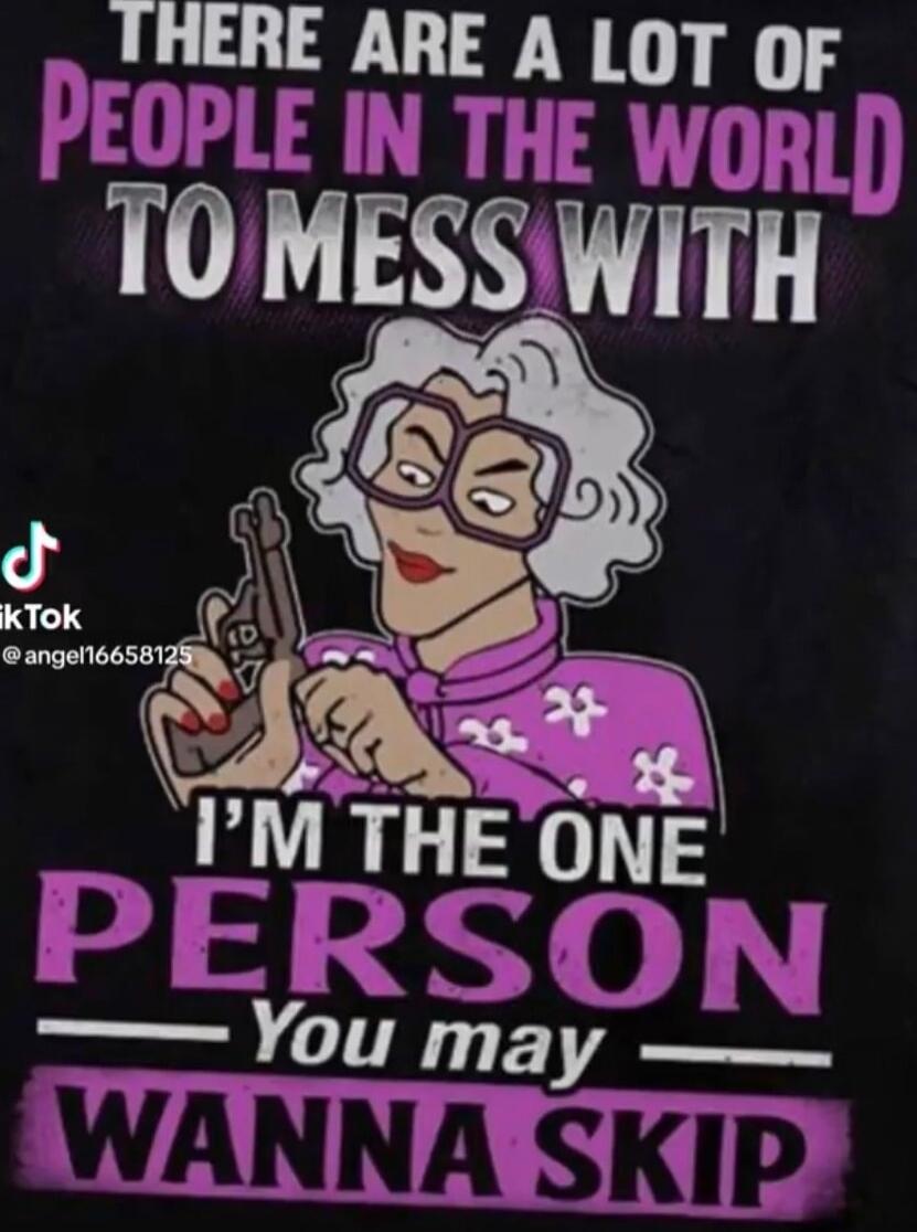 There are a lot of people in the world to mess with I'm the one person you may wanna skip